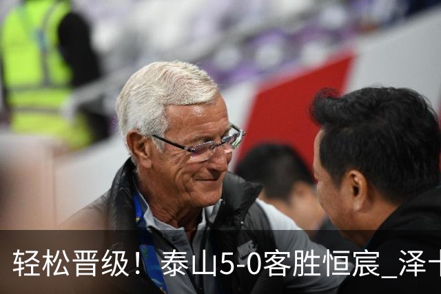 轻松晋级！泰山5-0客胜恒宸 泽卡戴帽陈蒲破门王大雷献助攻